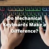 Do Mechanical Keyboards Make a Difference?